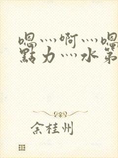 嗯灬啊灬嗯灬用点力灬水第一集