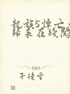 龙族5悼亡者的归来在线阅读全文