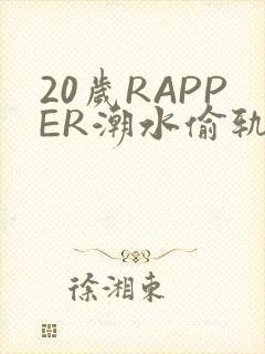 20岁RAPPER潮水偷轨