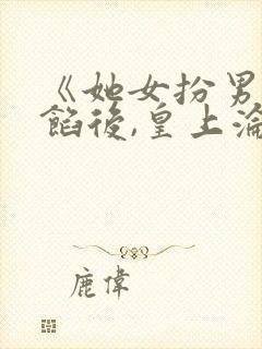 《她女扮男装露馅后,皇上沦陷了》小说