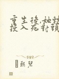 重生后,她转身投入死对头怀抱