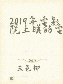 2019年电影院上映的电影有哪些