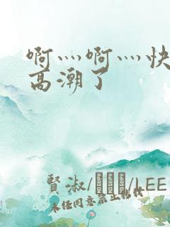 啊灬啊灬快灬深高潮了