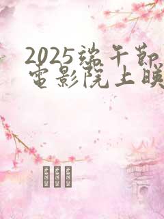 2025端午节电影院上映的电影有哪些