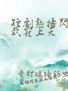 短剧热播闪婚总裁宠上天