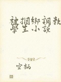 被捆绑调教女大学生小说