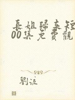 长姐归来短剧100集免费观看