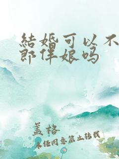 结婚可以不用伴郎伴娘吗