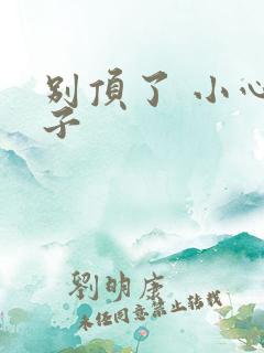 别顶了 小心孩子