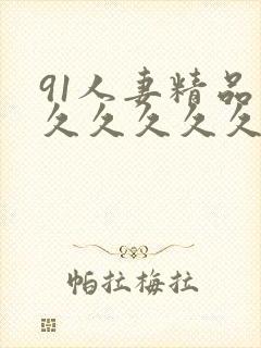 91人妻精品久久久久久久久熟妇