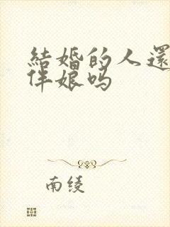 结婚的人还能当伴娘吗