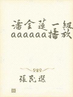 潘金莲一级淫片aaaaaa播放杨思敏