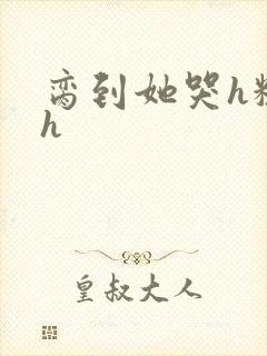 脔到她哭h粗话h