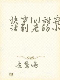 快穿1v1甜宠活到老的小说