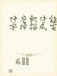 什么软件能把文字扫描成电子版