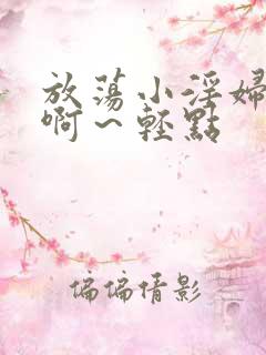 放荡小淫妇h嗯啊～轻点