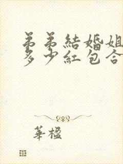 弟弟结婚姐姐送多少红包合适