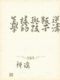 怎样与叛逆期厌学的孩子沟通