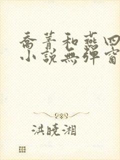 乔菁和燕四爷的小说无弹窗