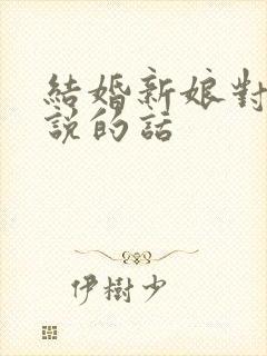 结婚新娘对新郎说的话