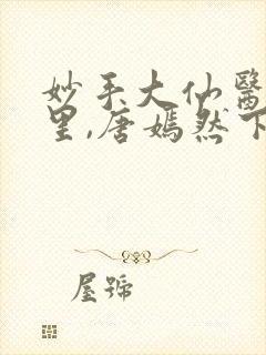 妙手大仙医陈万里,唐嫣然下载