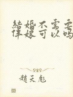 结婚不需要伴郎伴娘可以吗