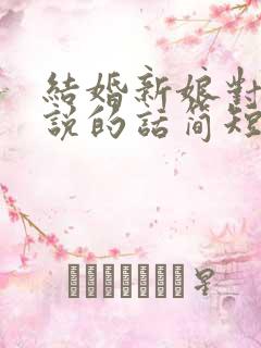 结婚新娘对新郎说的话简短