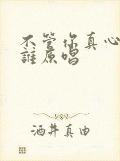 不管你真心给了谁原唱