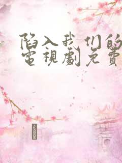 陷入我们的热恋电视剧免费全集观看