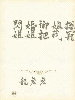 闪婚御姐总裁,姐姐把我宠上天 小说完整