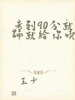 考到90分就老师就给你吃