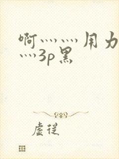 啊灬灬用力灬嗯灬3p黑