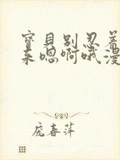 宝贝别忍着喷出来嗯啊哦漫画