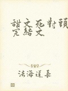 甜文死对头暗恋完结文