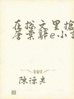 在总文里抢主角唐棠辞e小说