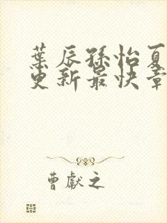 叶辰孙怡夏若雪更新最快章节