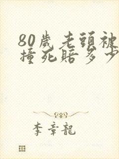 80岁老头被车撞死赔多少钱