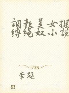调教美女捆绑淫缚绳奴小说