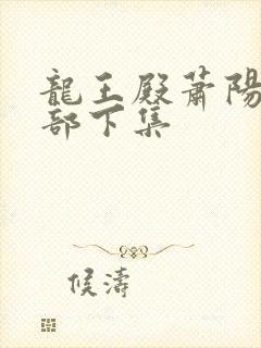龙王殿萧阳第二部下集
