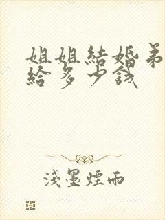 姐姐结婚弟弟要给多少钱