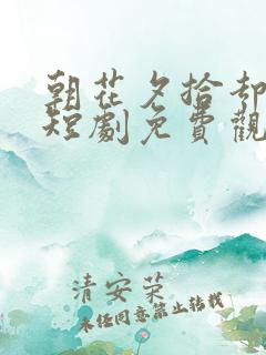 朝花夕拾却已迟短剧免费观看在线播放