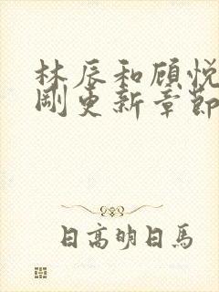 林辰和顾悦兮刚刚更新章节