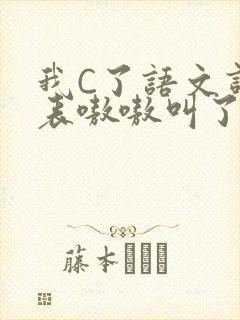 我C了语文课代表嗷嗷叫了一节课