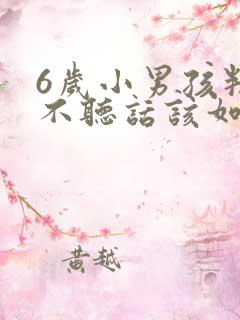 6岁小男孩叛逆不听话该如何管教?