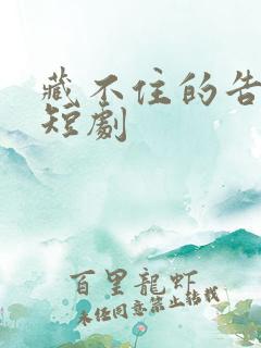 藏不住的告白 短剧