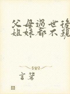 父母过世后兄弟姐妹都不亲了