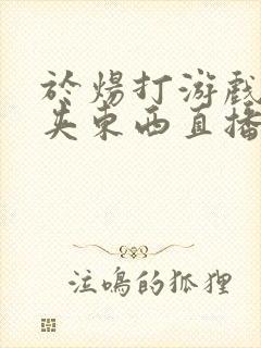 于炀打游戏下面夹东西直播