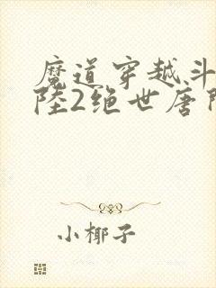 魔道穿越斗罗大陆2绝世唐门