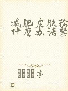 减肥皮肤松弛有什么办法紧致