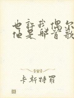 也许我偶尔会想他是哪首歌的歌词